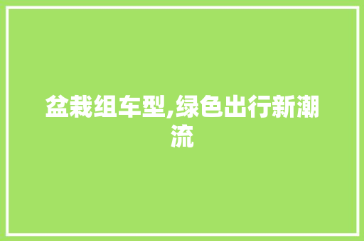 盆栽组车型,绿色出行新潮流