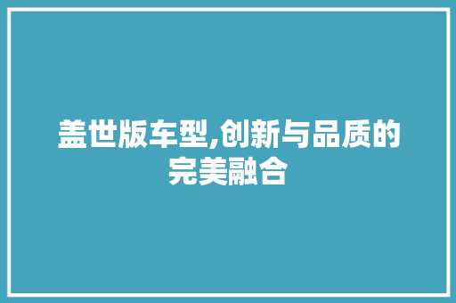盖世版车型,创新与品质的完美融合