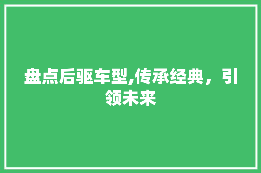 盘点后驱车型,传承经典，引领未来