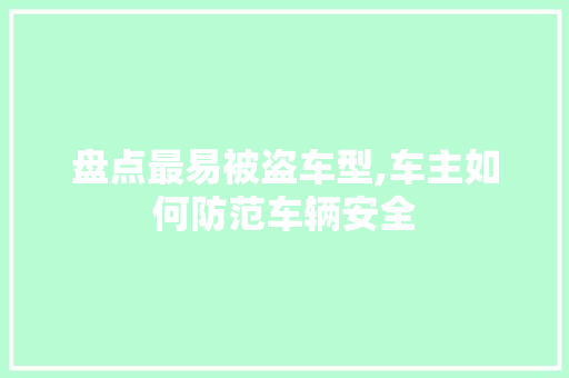 盘点最易被盗车型,车主如何防范车辆安全