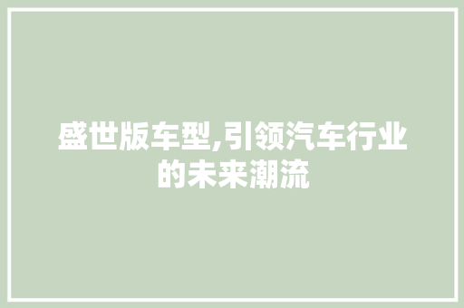 盛世版车型,引领汽车行业的未来潮流