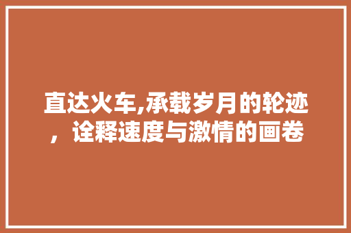 直达火车,承载岁月的轮迹，诠释速度与激情的画卷