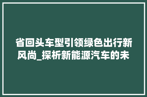 省回头车型引领绿色出行新风尚_探析新能源汽车的未来发展 车灯配件