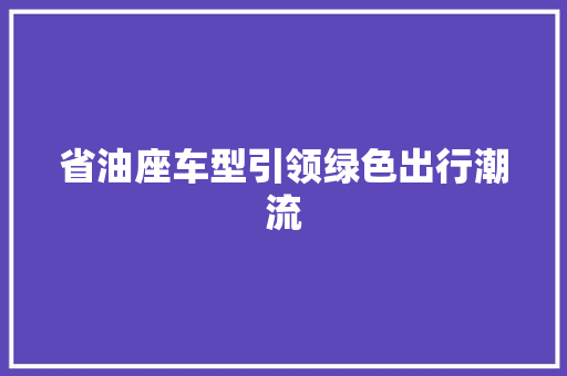 省油座车型引领绿色出行潮流