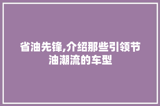 省油先锋,介绍那些引领节油潮流的车型