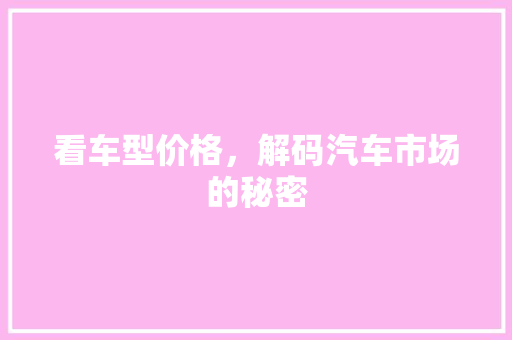 看车型价格，解码汽车市场的秘密