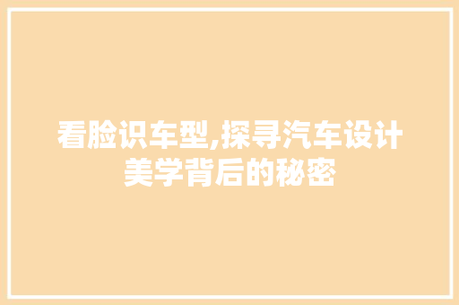 看脸识车型,探寻汽车设计美学背后的秘密