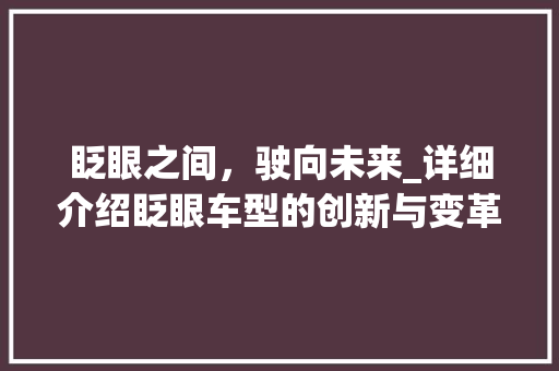 眨眼之间，驶向未来_详细介绍眨眼车型的创新与变革