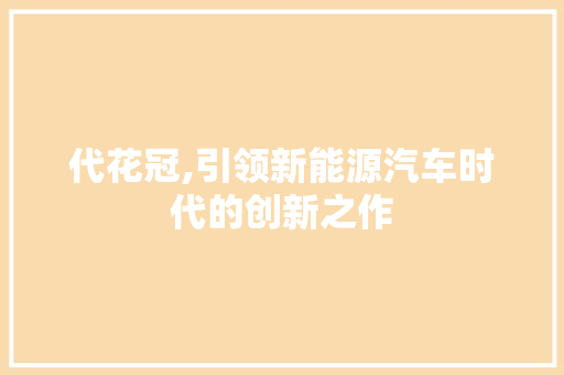 代花冠,引领新能源汽车时代的创新之作