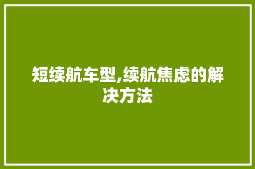 短续航车型,续航焦虑的解决方法