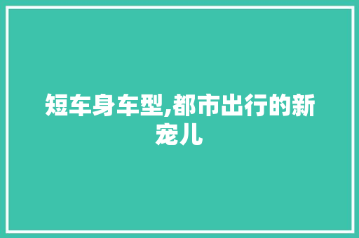 短车身车型,都市出行的新宠儿