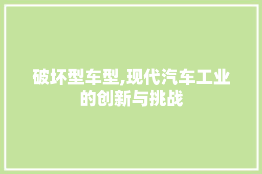 破坏型车型,现代汽车工业的创新与挑战