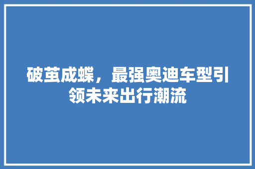 破茧成蝶，最强奥迪车型引领未来出行潮流