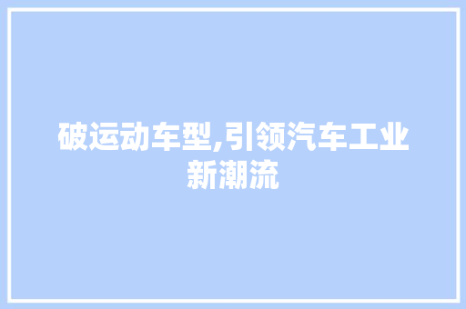 破运动车型,引领汽车工业新潮流 新款车型