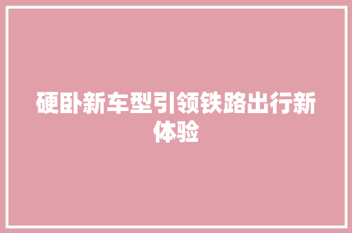 硬卧新车型引领铁路出行新体验