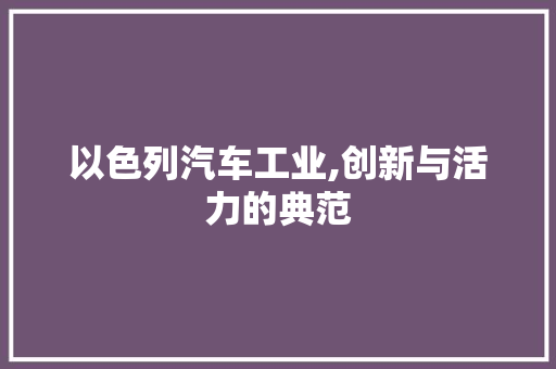 以色列汽车工业,创新与活力的典范