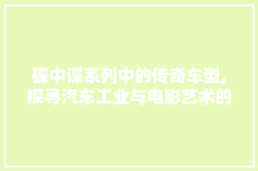碟中谍系列中的传奇车型,探寻汽车工业与电影艺术的完美融合