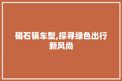碣石镇车型,探寻绿色出行新风尚