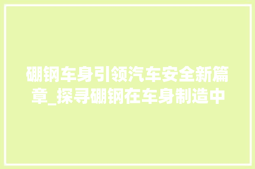 硼钢车身引领汽车安全新篇章_探寻硼钢在车身制造中的应用与创新