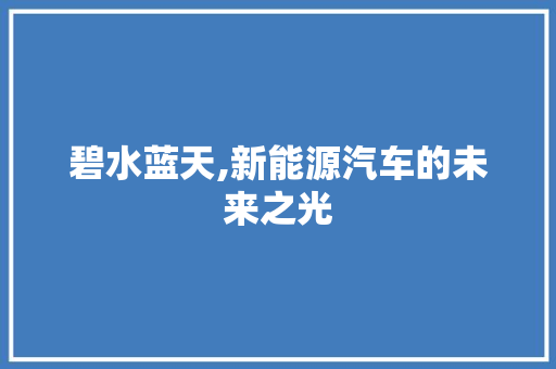 碧水蓝天,新能源汽车的未来之光