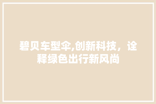 碧贝车型伞,创新科技，诠释绿色出行新风尚