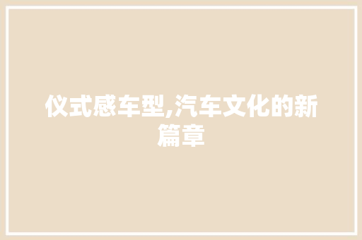 仪式感车型,汽车文化的新篇章