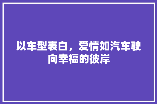 以车型表白，爱情如汽车驶向幸福的彼岸