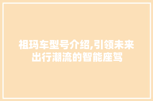 祖玛车型号介绍,引领未来出行潮流的智能座驾