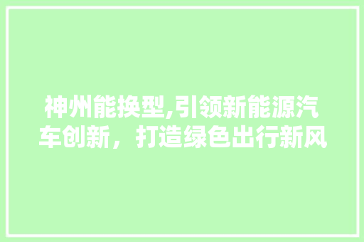 神州能换型,引领新能源汽车创新，打造绿色出行新风尚