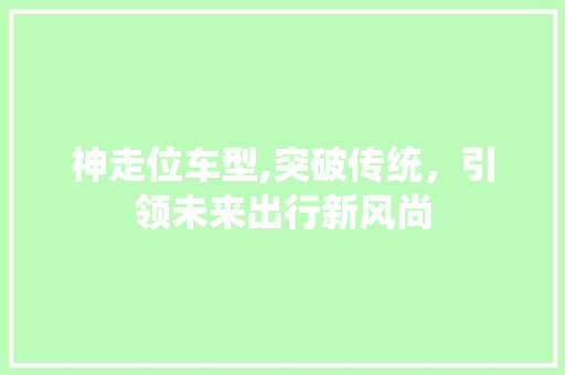 神走位车型,突破传统，引领未来出行新风尚