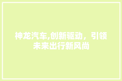 神龙汽车,创新驱动，引领未来出行新风尚