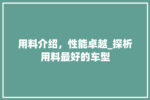 用料介绍，性能卓越_探析用料最好的车型