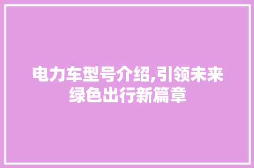 电力车型号介绍,引领未来绿色出行新篇章
