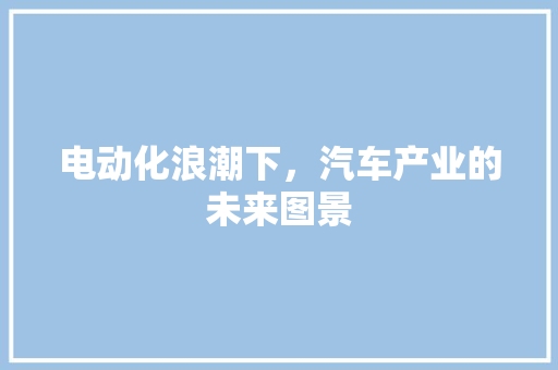 电动化浪潮下，汽车产业的未来图景