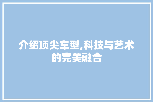 介绍顶尖车型,科技与艺术的完美融合 变速箱配件