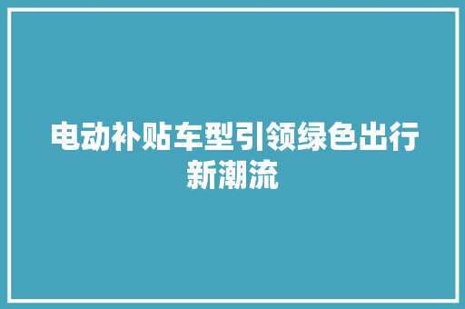 电动补贴车型引领绿色出行新潮流