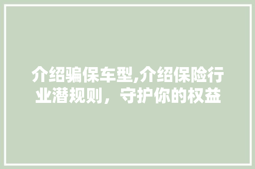 介绍骗保车型,介绍保险行业潜规则，守护你的权益
