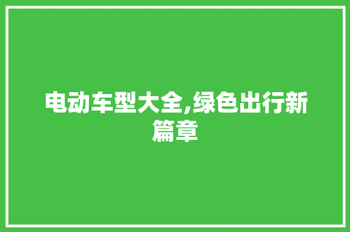 电动车型大全,绿色出行新篇章