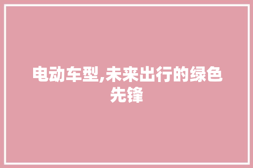 电动车型,未来出行的绿色先锋