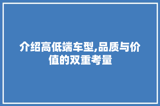 介绍高低端车型,品质与价值的双重考量