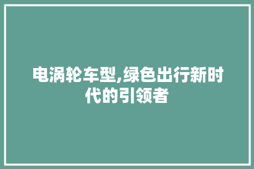 电涡轮车型,绿色出行新时代的引领者