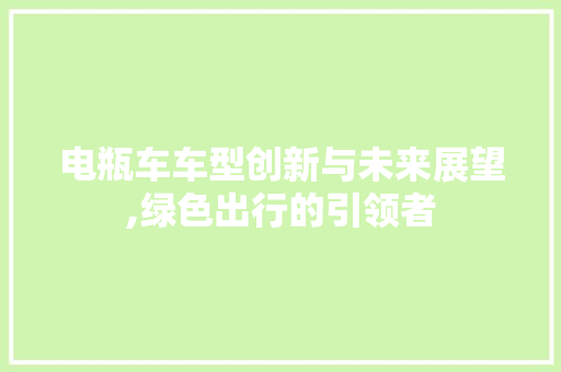 电瓶车车型创新与未来展望,绿色出行的引领者