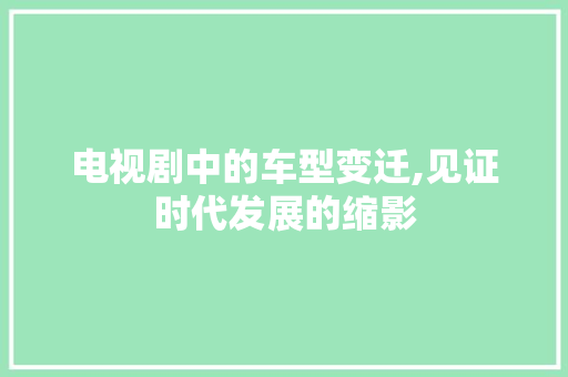 电视剧中的车型变迁,见证时代发展的缩影