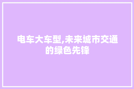 电车大车型,未来城市交通的绿色先锋 发动机配件