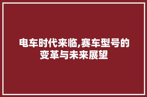 电车时代来临,赛车型号的变革与未来展望