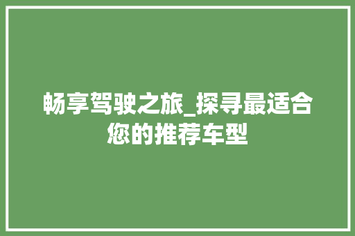 畅享驾驶之旅_探寻最适合您的推荐车型