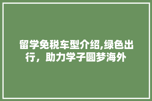留学免税车型介绍,绿色出行，助力学子圆梦海外