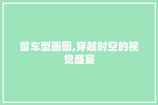 留车型画图,穿越时空的视觉盛宴