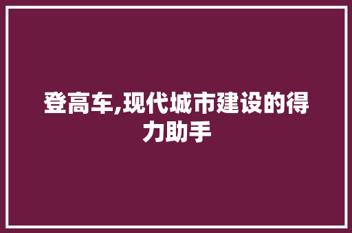 登高车,现代城市建设的得力助手