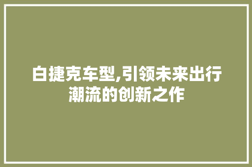 白捷克车型,引领未来出行潮流的创新之作